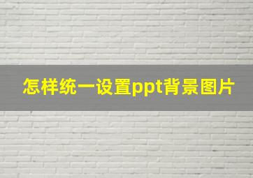 怎样统一设置ppt背景图片