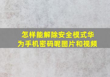 怎样能解除安全模式华为手机密码呢图片和视频