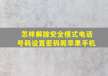 怎样解除安全模式电话号码设置密码呢苹果手机