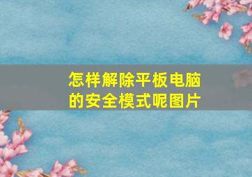 怎样解除平板电脑的安全模式呢图片