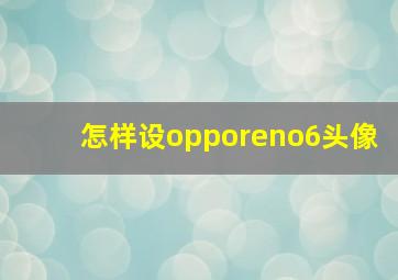 怎样设opporeno6头像