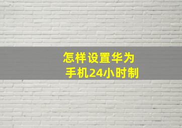 怎样设置华为手机24小时制