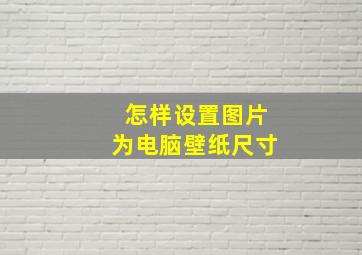 怎样设置图片为电脑壁纸尺寸