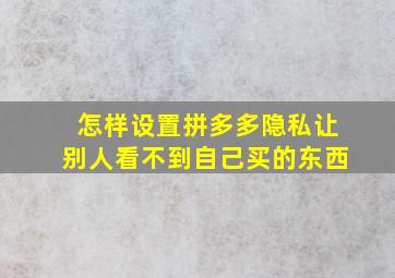 怎样设置拼多多隐私让别人看不到自己买的东西