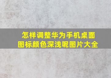 怎样调整华为手机桌面图标颜色深浅呢图片大全