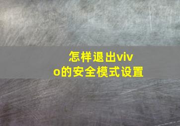 怎样退出vivo的安全模式设置