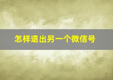 怎样退出另一个微信号