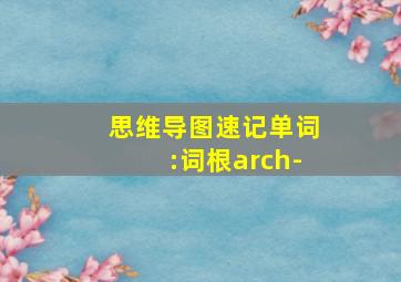 思维导图速记单词:词根arch-