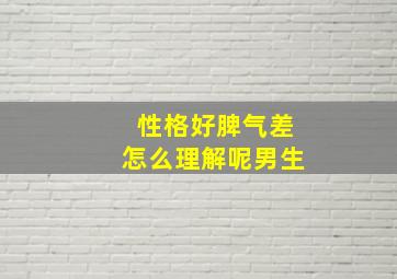 性格好脾气差怎么理解呢男生