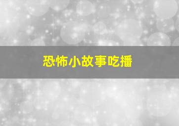 恐怖小故事吃播