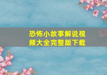 恐怖小故事解说视频大全完整版下载