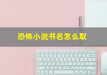 恐怖小说书名怎么取