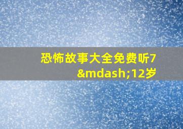 恐怖故事大全免费听7—12岁