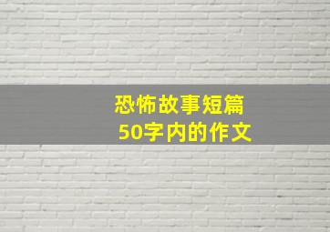 恐怖故事短篇50字内的作文