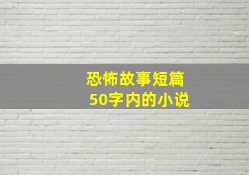 恐怖故事短篇50字内的小说