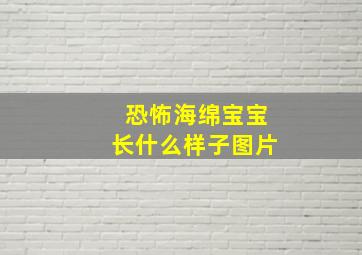 恐怖海绵宝宝长什么样子图片