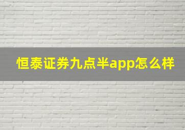 恒泰证券九点半app怎么样