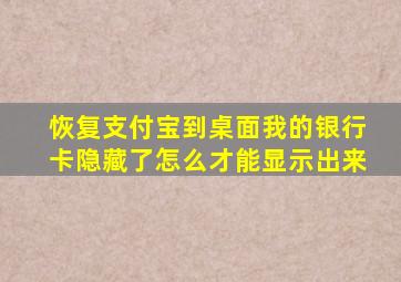 恢复支付宝到桌面我的银行卡隐藏了怎么才能显示出来