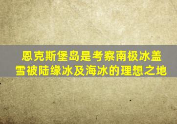 恩克斯堡岛是考察南极冰盖雪被陆缘冰及海冰的理想之地