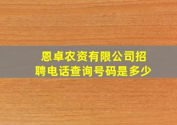 恩卓农资有限公司招聘电话查询号码是多少