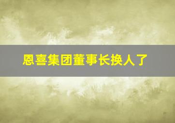 恩喜集团董事长换人了