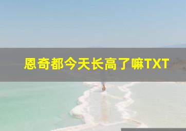 恩奇都今天长高了嘛TXT