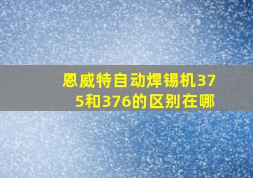 恩威特自动焊锡机375和376的区别在哪