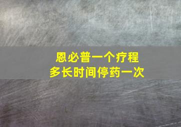 恩必普一个疗程多长时间停药一次