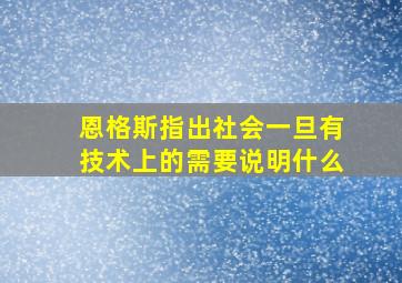 恩格斯指出社会一旦有技术上的需要说明什么