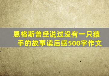 恩格斯曾经说过没有一只猿手的故事读后感500字作文