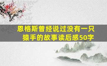 恩格斯曾经说过没有一只猿手的故事读后感50字