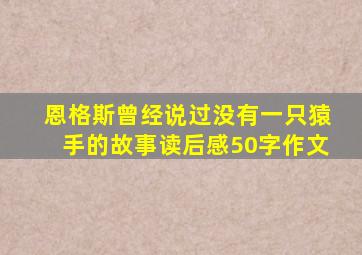 恩格斯曾经说过没有一只猿手的故事读后感50字作文