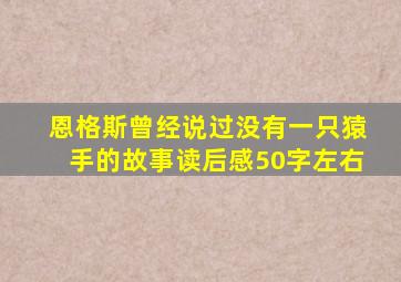 恩格斯曾经说过没有一只猿手的故事读后感50字左右