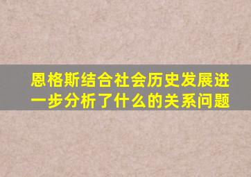 恩格斯结合社会历史发展进一步分析了什么的关系问题