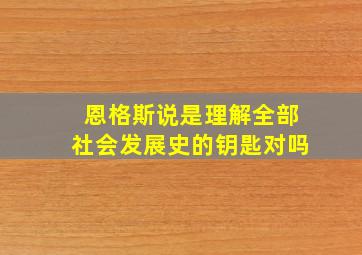 恩格斯说是理解全部社会发展史的钥匙对吗