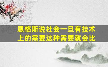 恩格斯说社会一旦有技术上的需要这种需要就会比