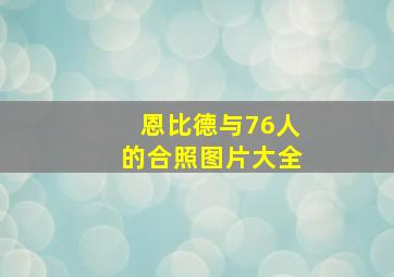 恩比德与76人的合照图片大全