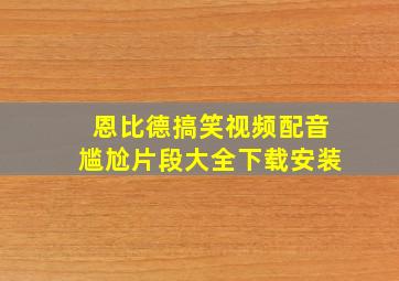 恩比德搞笑视频配音尴尬片段大全下载安装