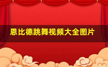 恩比德跳舞视频大全图片