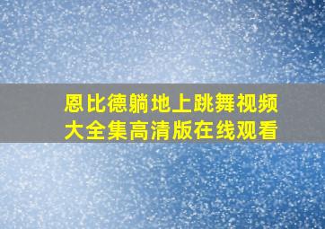 恩比德躺地上跳舞视频大全集高清版在线观看