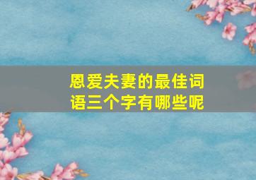 恩爱夫妻的最佳词语三个字有哪些呢