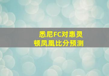 悉尼FC对惠灵顿凤凰比分预测