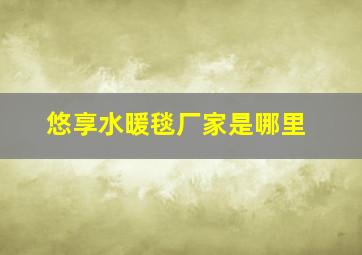 悠享水暖毯厂家是哪里