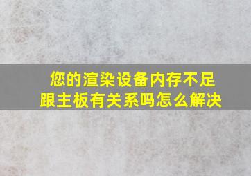 您的渲染设备内存不足跟主板有关系吗怎么解决