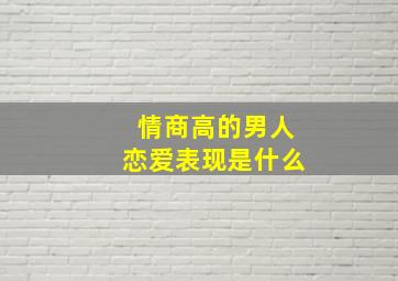 情商高的男人恋爱表现是什么