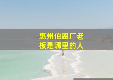 惠州伯恩厂老板是哪里的人