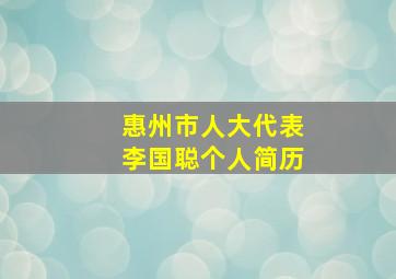 惠州市人大代表李国聪个人简历