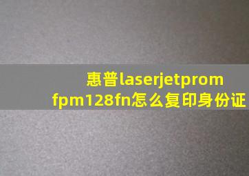 惠普laserjetpromfpm128fn怎么复印身份证