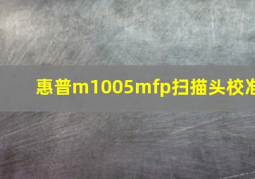 惠普m1005mfp扫描头校准