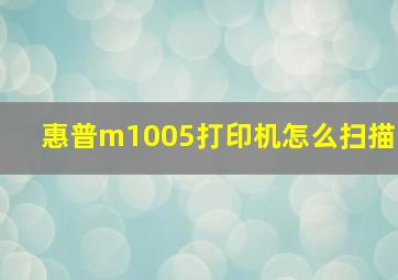 惠普m1005打印机怎么扫描